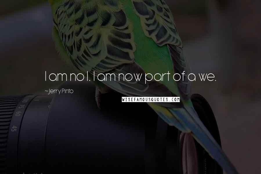 Jerry Pinto Quotes: I am no I. I am now part of a we.