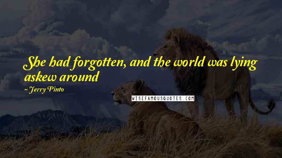 Jerry Pinto Quotes: She had forgotten, and the world was lying askew around