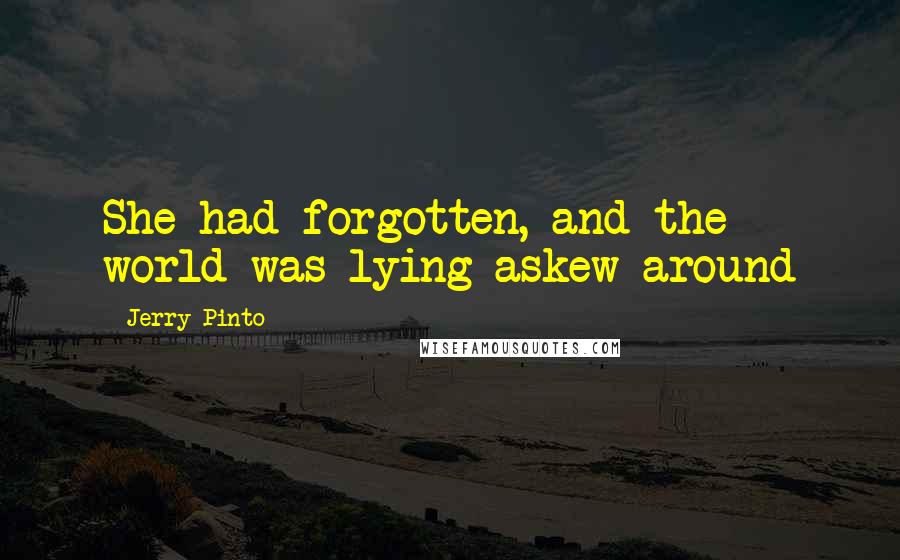 Jerry Pinto Quotes: She had forgotten, and the world was lying askew around