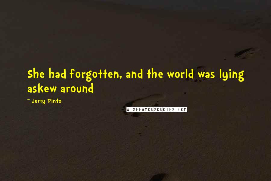 Jerry Pinto Quotes: She had forgotten, and the world was lying askew around