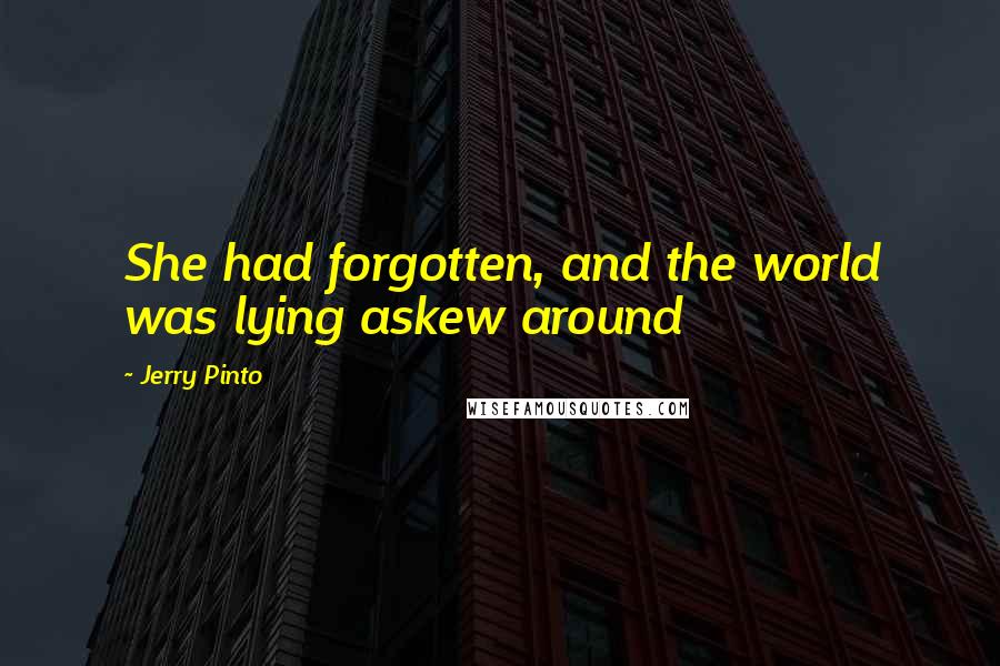 Jerry Pinto Quotes: She had forgotten, and the world was lying askew around