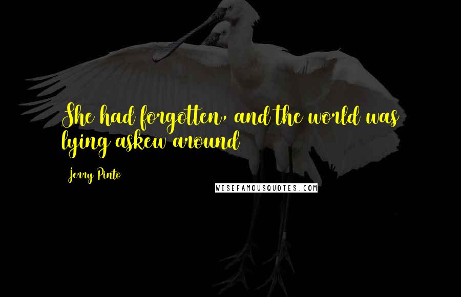 Jerry Pinto Quotes: She had forgotten, and the world was lying askew around