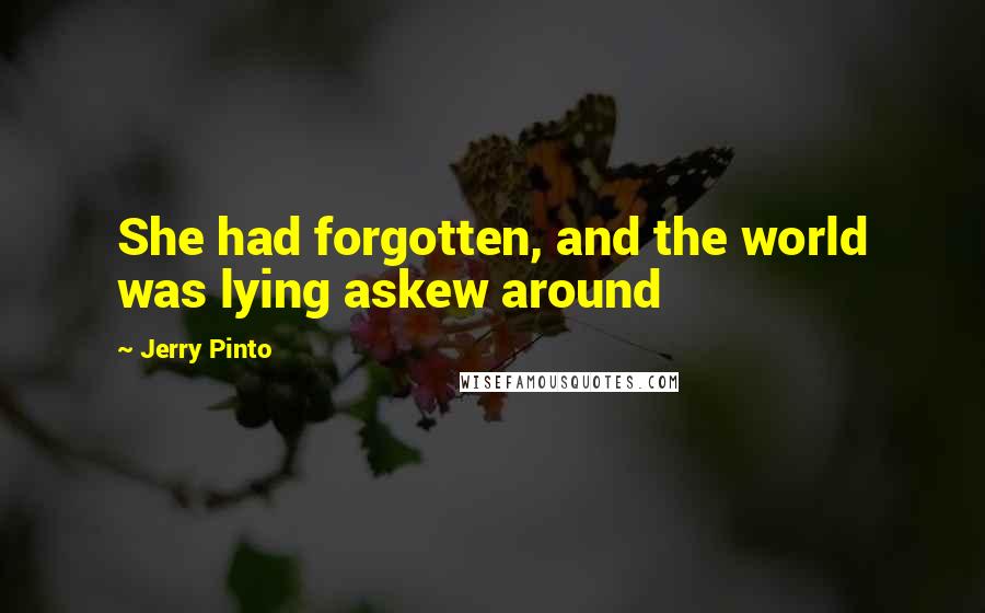 Jerry Pinto Quotes: She had forgotten, and the world was lying askew around