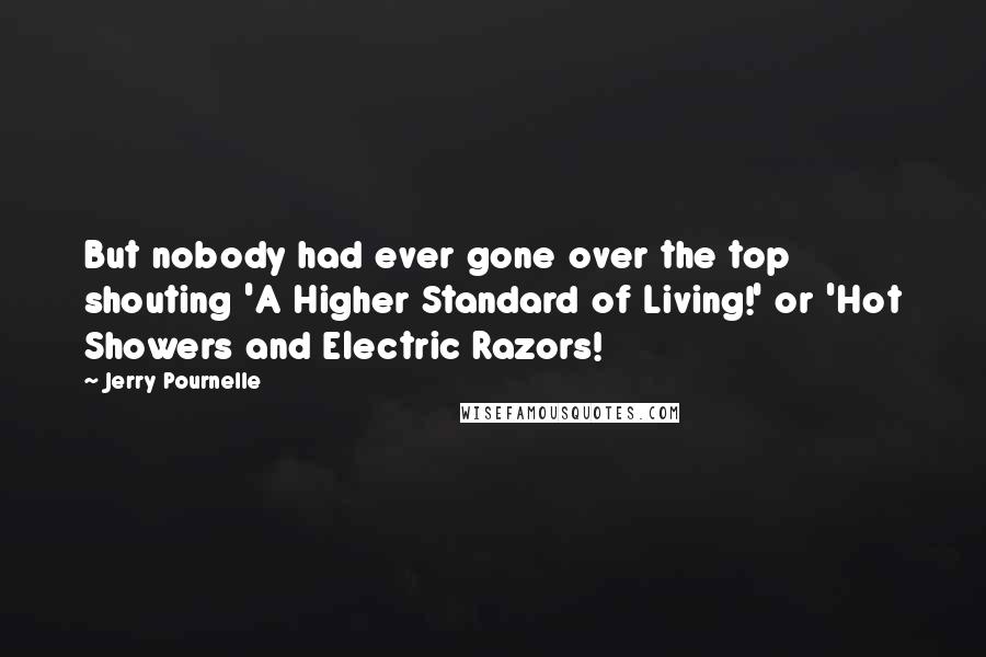 Jerry Pournelle Quotes: But nobody had ever gone over the top shouting 'A Higher Standard of Living!' or 'Hot Showers and Electric Razors!