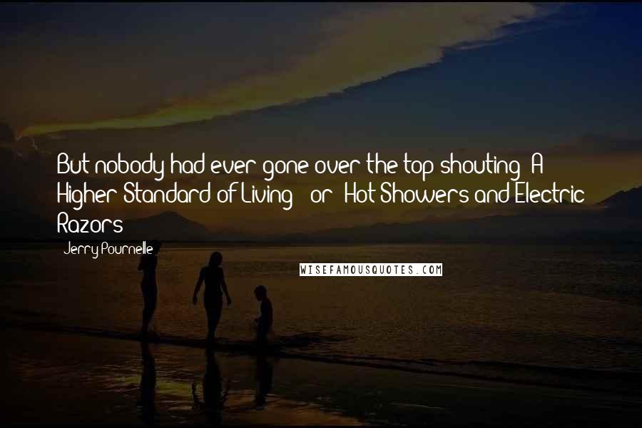 Jerry Pournelle Quotes: But nobody had ever gone over the top shouting 'A Higher Standard of Living!' or 'Hot Showers and Electric Razors!