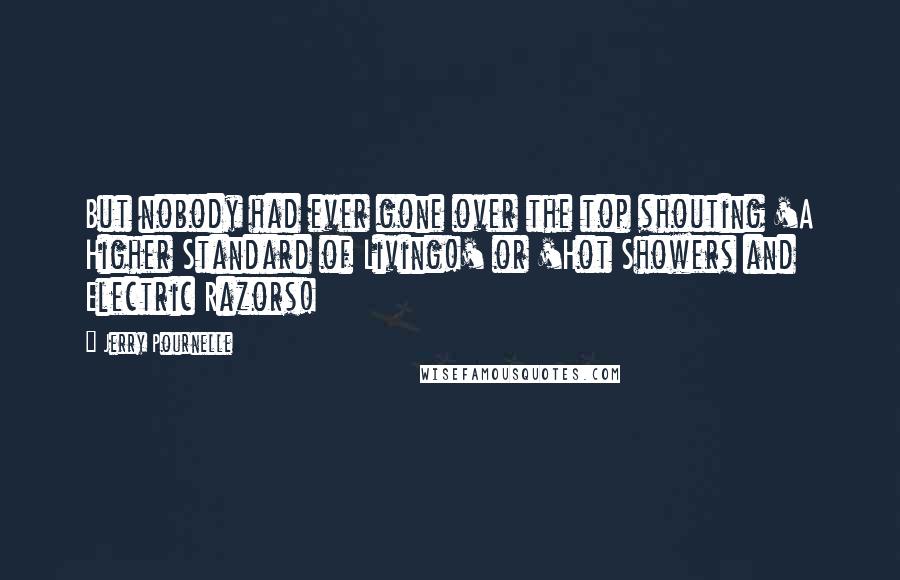 Jerry Pournelle Quotes: But nobody had ever gone over the top shouting 'A Higher Standard of Living!' or 'Hot Showers and Electric Razors!