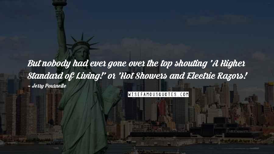 Jerry Pournelle Quotes: But nobody had ever gone over the top shouting 'A Higher Standard of Living!' or 'Hot Showers and Electric Razors!