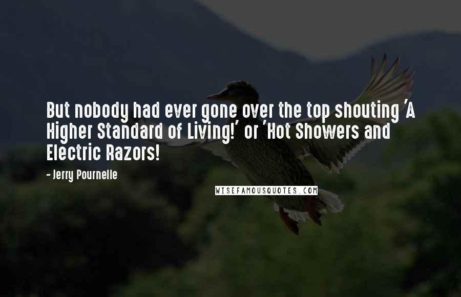 Jerry Pournelle Quotes: But nobody had ever gone over the top shouting 'A Higher Standard of Living!' or 'Hot Showers and Electric Razors!