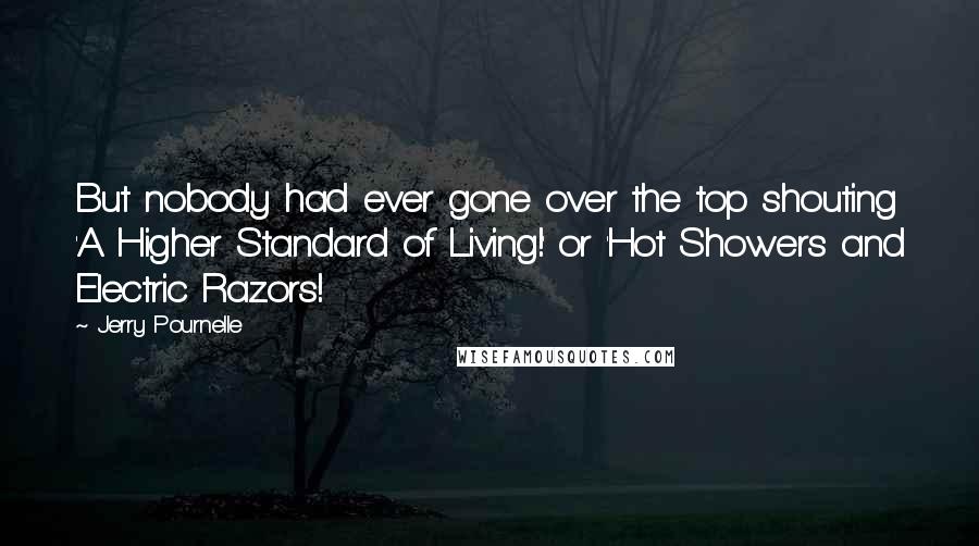 Jerry Pournelle Quotes: But nobody had ever gone over the top shouting 'A Higher Standard of Living!' or 'Hot Showers and Electric Razors!