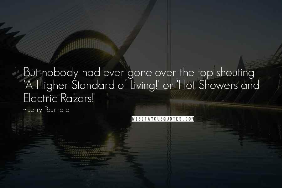 Jerry Pournelle Quotes: But nobody had ever gone over the top shouting 'A Higher Standard of Living!' or 'Hot Showers and Electric Razors!