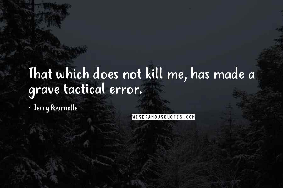 Jerry Pournelle Quotes: That which does not kill me, has made a grave tactical error.