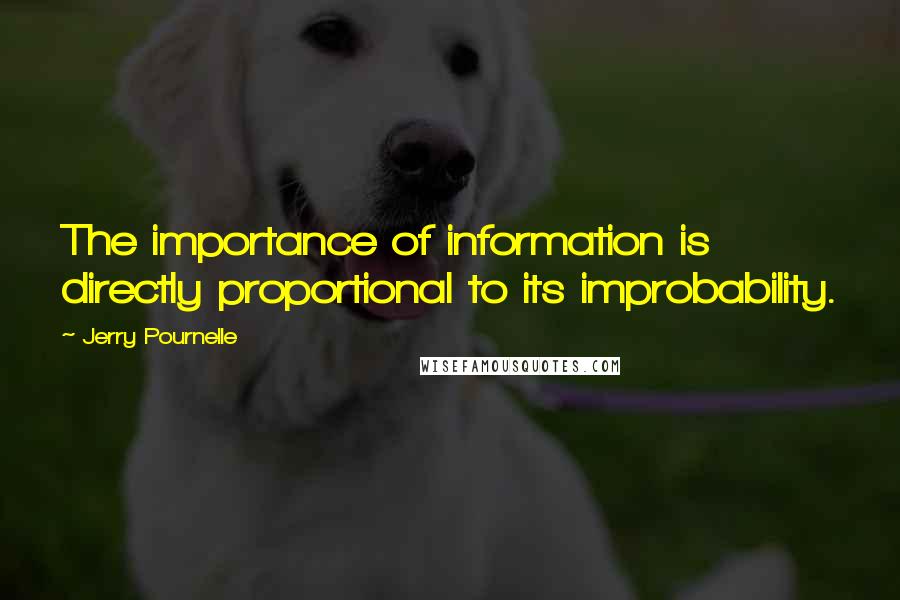 Jerry Pournelle Quotes: The importance of information is directly proportional to its improbability.