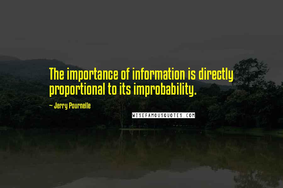 Jerry Pournelle Quotes: The importance of information is directly proportional to its improbability.