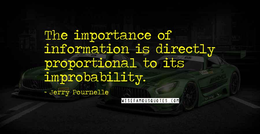 Jerry Pournelle Quotes: The importance of information is directly proportional to its improbability.