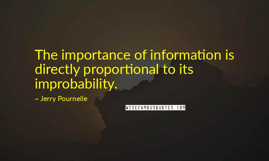 Jerry Pournelle Quotes: The importance of information is directly proportional to its improbability.