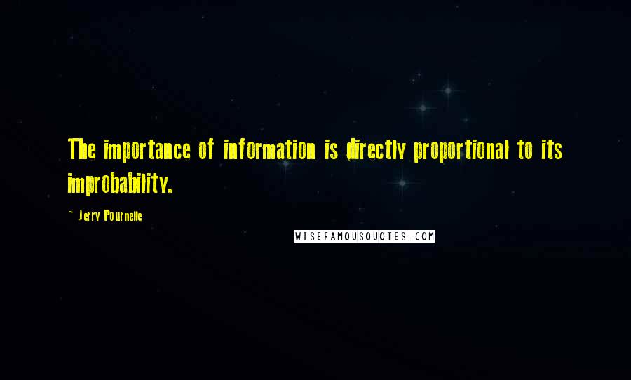 Jerry Pournelle Quotes: The importance of information is directly proportional to its improbability.