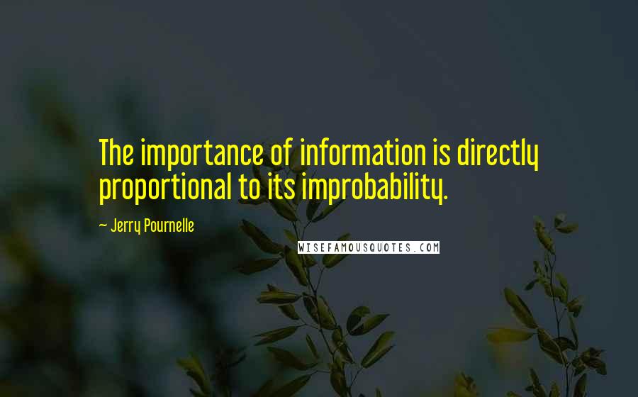 Jerry Pournelle Quotes: The importance of information is directly proportional to its improbability.