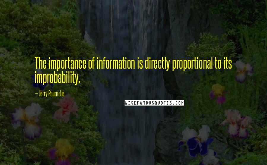 Jerry Pournelle Quotes: The importance of information is directly proportional to its improbability.