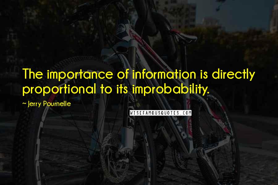 Jerry Pournelle Quotes: The importance of information is directly proportional to its improbability.