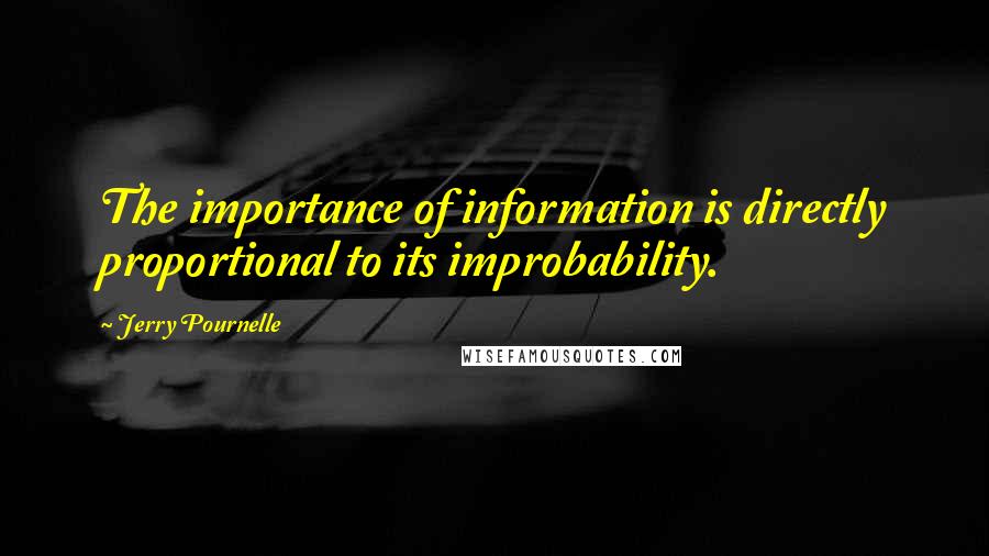 Jerry Pournelle Quotes: The importance of information is directly proportional to its improbability.