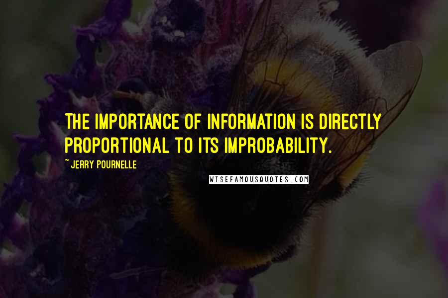 Jerry Pournelle Quotes: The importance of information is directly proportional to its improbability.