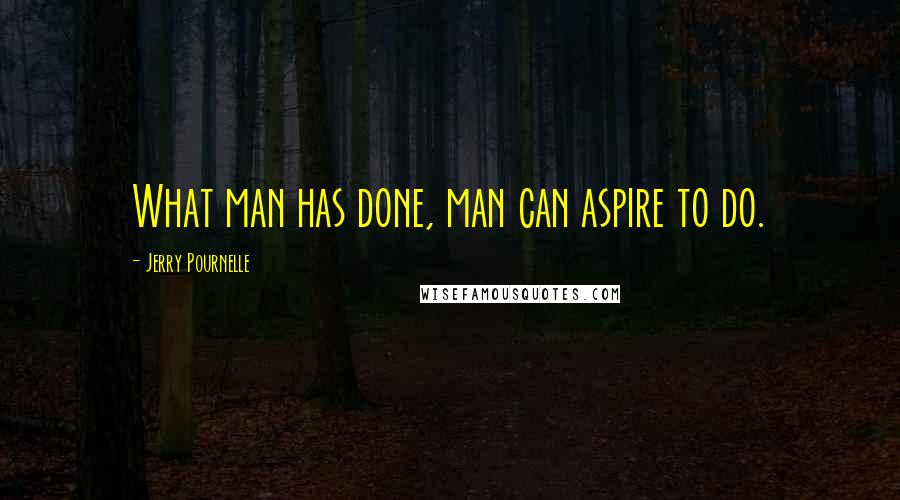 Jerry Pournelle Quotes: What man has done, man can aspire to do.