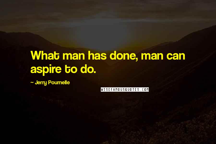 Jerry Pournelle Quotes: What man has done, man can aspire to do.