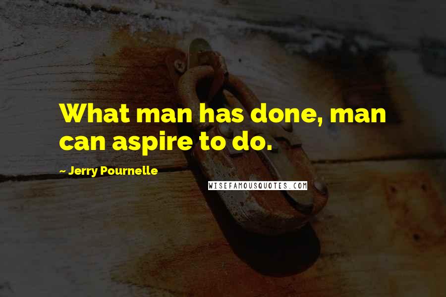 Jerry Pournelle Quotes: What man has done, man can aspire to do.