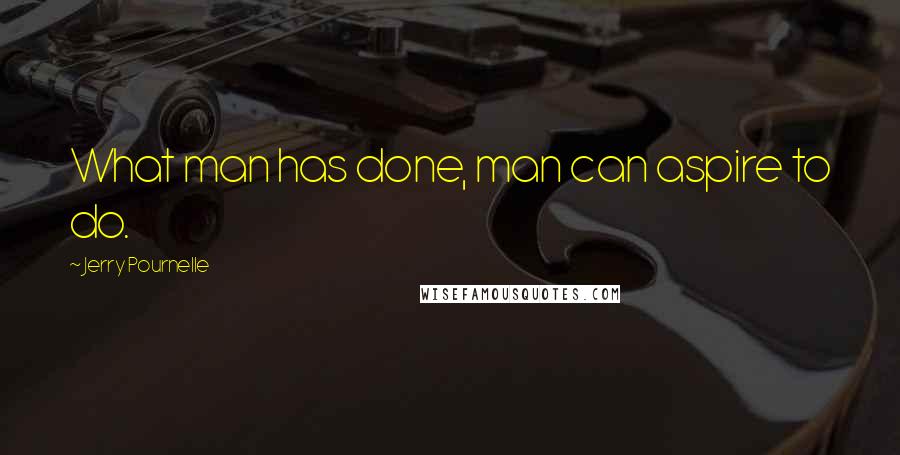 Jerry Pournelle Quotes: What man has done, man can aspire to do.