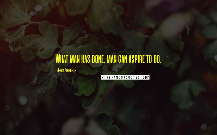 Jerry Pournelle Quotes: What man has done, man can aspire to do.