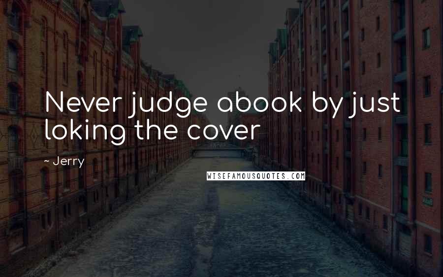 Jerry Quotes: Never judge abook by just loking the cover