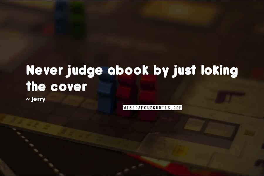 Jerry Quotes: Never judge abook by just loking the cover