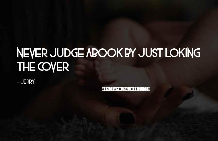 Jerry Quotes: Never judge abook by just loking the cover