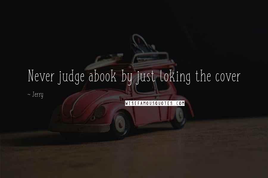 Jerry Quotes: Never judge abook by just loking the cover