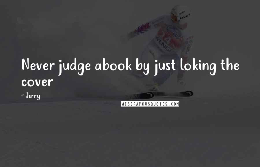 Jerry Quotes: Never judge abook by just loking the cover