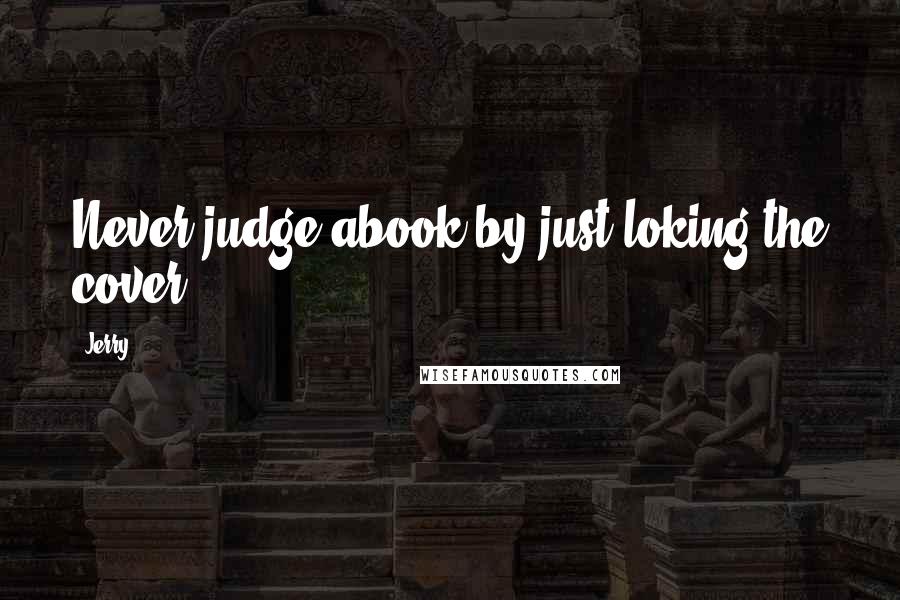 Jerry Quotes: Never judge abook by just loking the cover