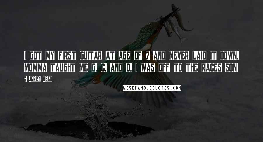 Jerry Reed Quotes: I got my first guitar at age of 7 and never laid it down. Momma taught me G, C, and D. I was off to the races son!