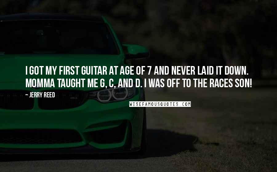 Jerry Reed Quotes: I got my first guitar at age of 7 and never laid it down. Momma taught me G, C, and D. I was off to the races son!