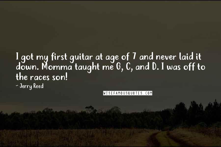 Jerry Reed Quotes: I got my first guitar at age of 7 and never laid it down. Momma taught me G, C, and D. I was off to the races son!