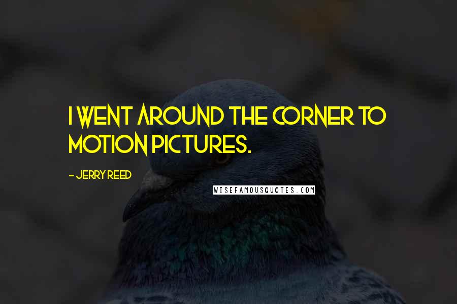 Jerry Reed Quotes: I went around the corner to motion pictures.