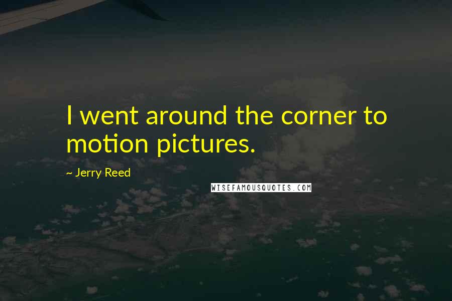 Jerry Reed Quotes: I went around the corner to motion pictures.