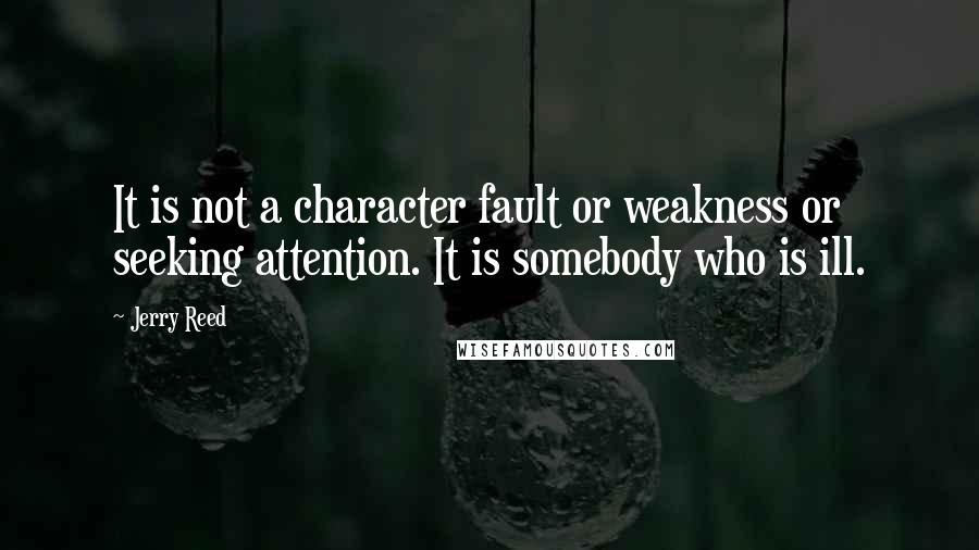 Jerry Reed Quotes: It is not a character fault or weakness or seeking attention. It is somebody who is ill.