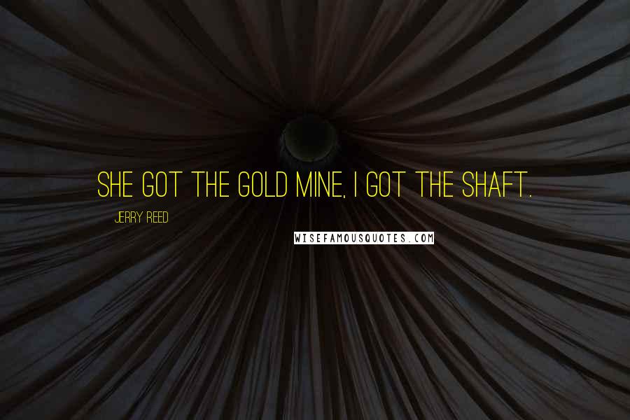 Jerry Reed Quotes: She Got The Gold Mine, I Got the Shaft.