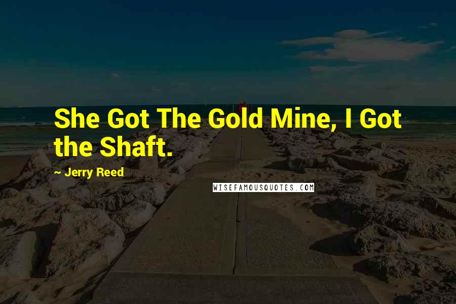 Jerry Reed Quotes: She Got The Gold Mine, I Got the Shaft.