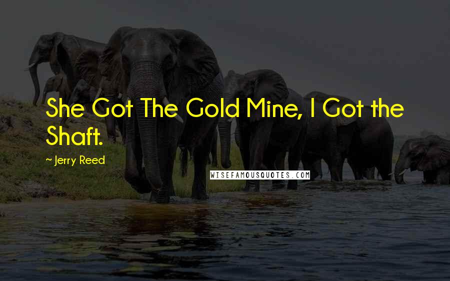 Jerry Reed Quotes: She Got The Gold Mine, I Got the Shaft.