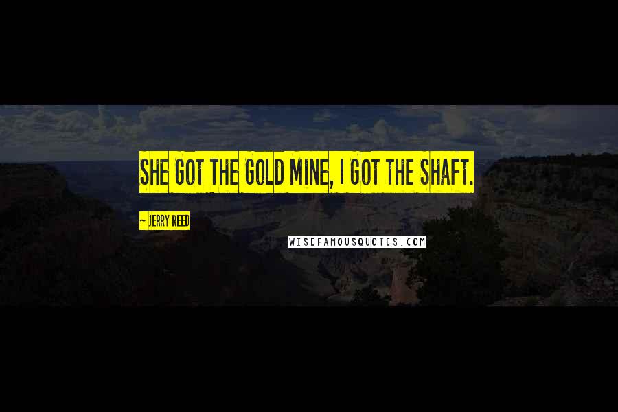 Jerry Reed Quotes: She Got The Gold Mine, I Got the Shaft.