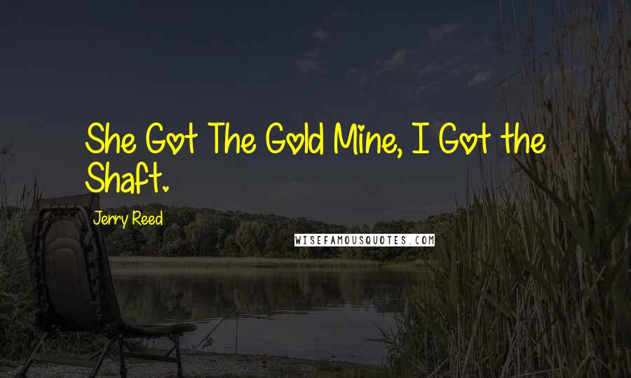 Jerry Reed Quotes: She Got The Gold Mine, I Got the Shaft.