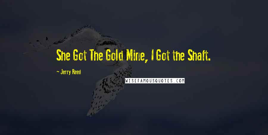 Jerry Reed Quotes: She Got The Gold Mine, I Got the Shaft.