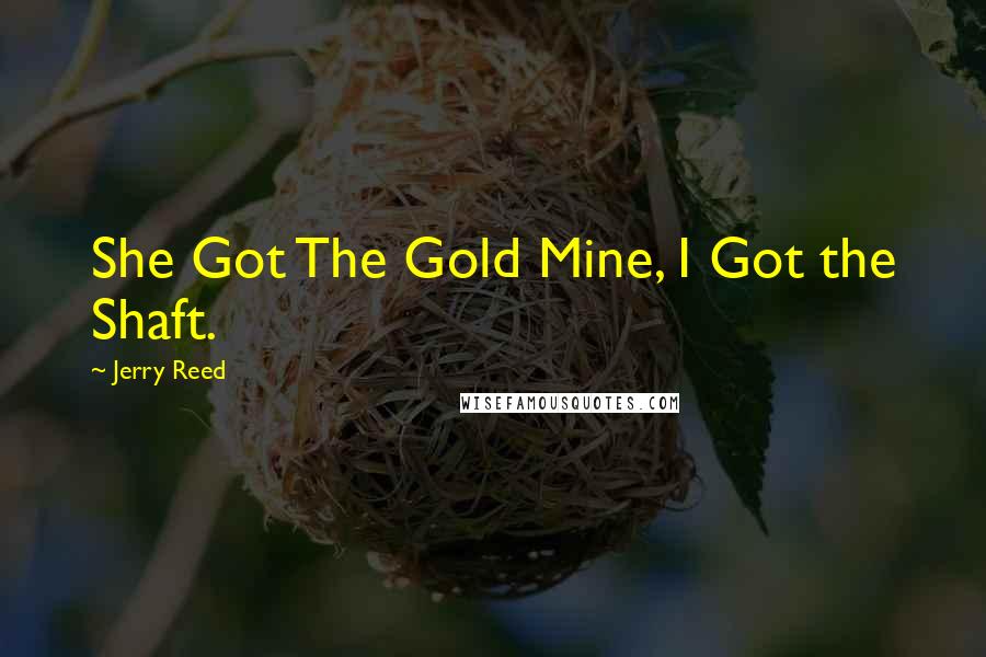 Jerry Reed Quotes: She Got The Gold Mine, I Got the Shaft.