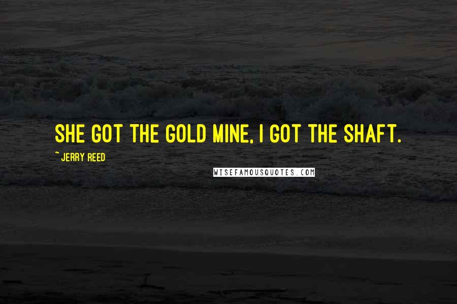 Jerry Reed Quotes: She Got The Gold Mine, I Got the Shaft.